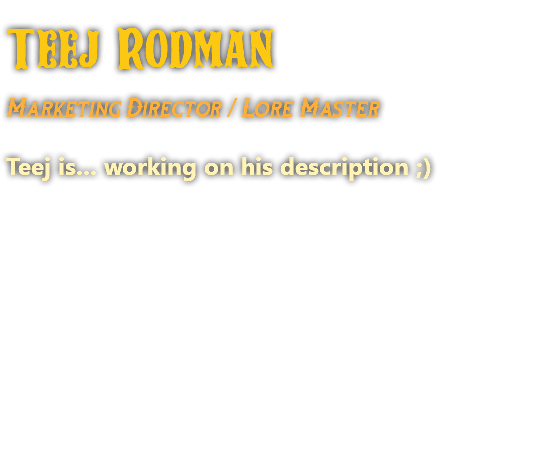 Teej Rodman Marketing Director / Lore Master Teej is... working on his description ;)